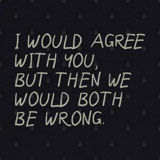 I Would Agree With You, But Then We Would Both Be Wrong by PeppermintClover